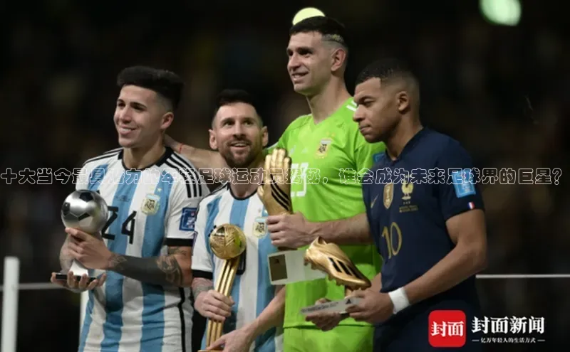 2121非凡体育投注网页版登录百度社团赞助平台十大当今最具潜力的年轻足球运动员揭秘，谁会成为未来足球界的巨星？