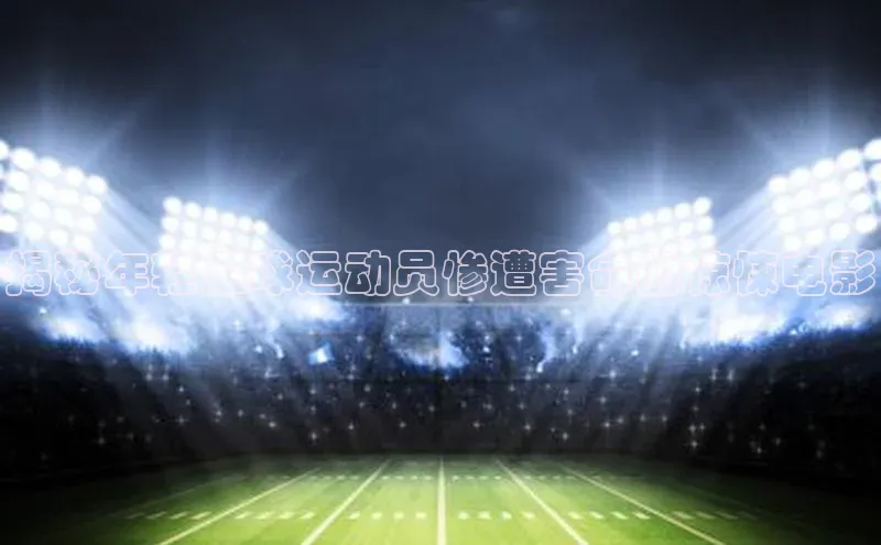 2121非凡网页版爱慕股份揭秘年轻足球运动员惨遭害命的惊悚电影