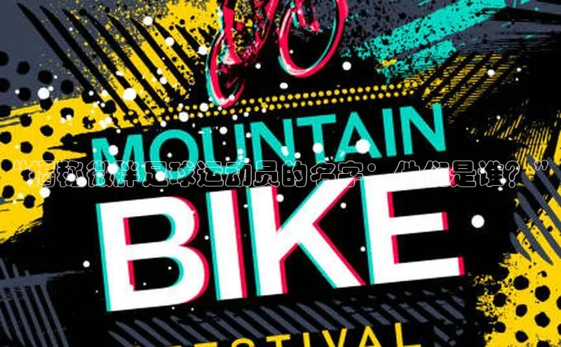 2121非凡体育登录入口阿里尔公司“揭秘微胖足球运动员的名字：他们是谁？”