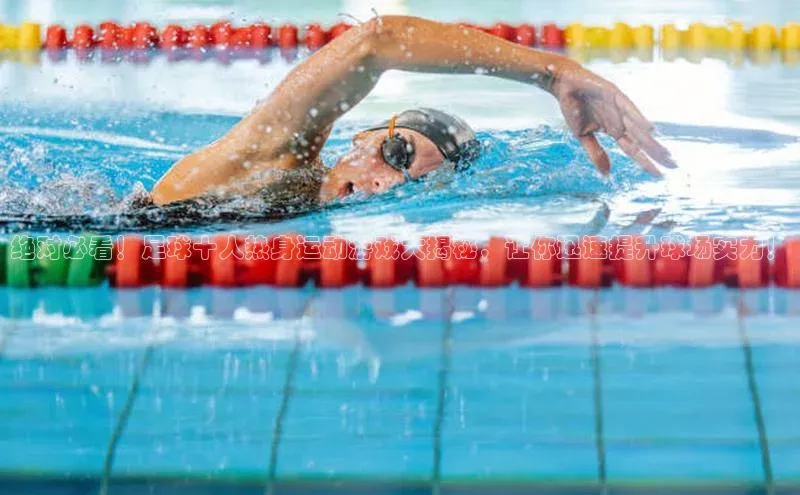 非凡体育官网百度识图绝对必看！足球十人热身运动游戏大揭秘，让你迅速提升球场实力！