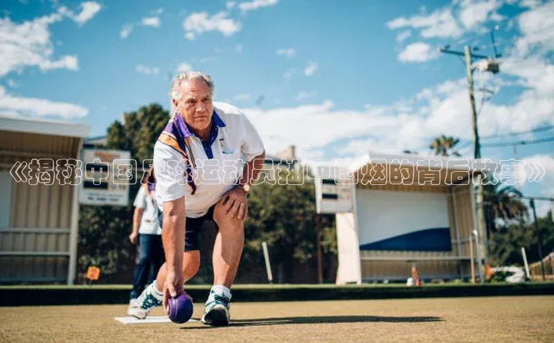 非凡体育app福石控股《揭秘中国足球运动员抽中国烟的背后故事》