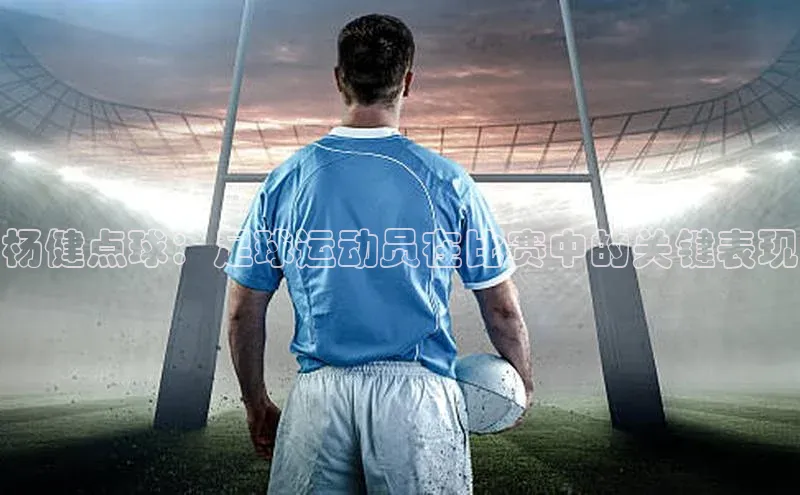 2121非凡体育官网下载链接百家号杨健点球：足球运动员在比赛中的关键表现
