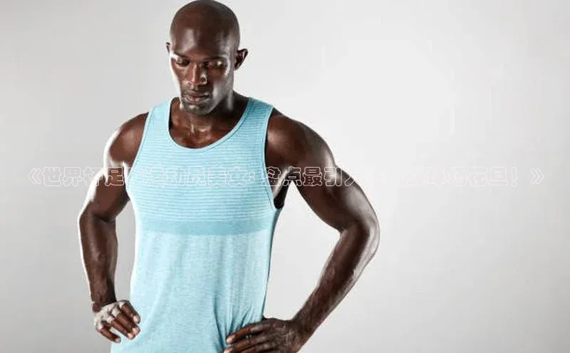 2121非凡体育app平台下载58同城《世界杯足球运动员美女: 盘点最引人注目的球场花旦！》