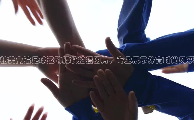 2121非凡体育投注网页版登录中海达精美高清足球运动服装拍摄图片，专业展示体育时尚风采