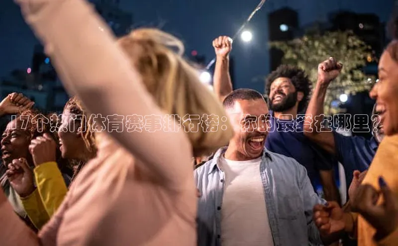 非凡体育官网华扬联众17个热门体育赛事排行榜：你的最爱在哪里？