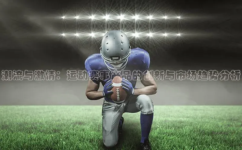 非凡体育2121app官网版歌力思潮流与激情：运动赛事产品的创新与市场趋势分析