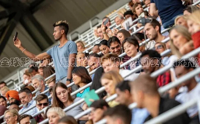 非凡体育小度商城全球影响力：最新世界品牌与运动赛事排行榜