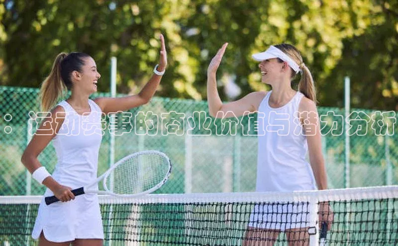 2121非凡网页版百度营销中心：运动赛事的商业价值与潜力分析