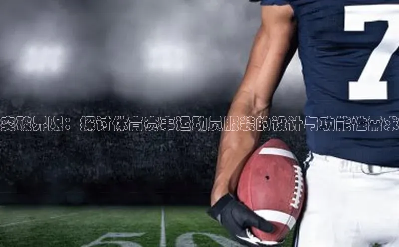 2121非凡网页版赛富乐斯突破界限：探讨体育赛事运动员服装的设计与功能性需求