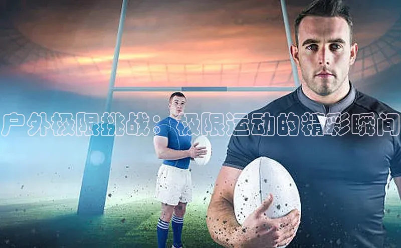 2121非凡app官方下载百度手机卫士户外极限挑战：极限运动的精彩瞬间