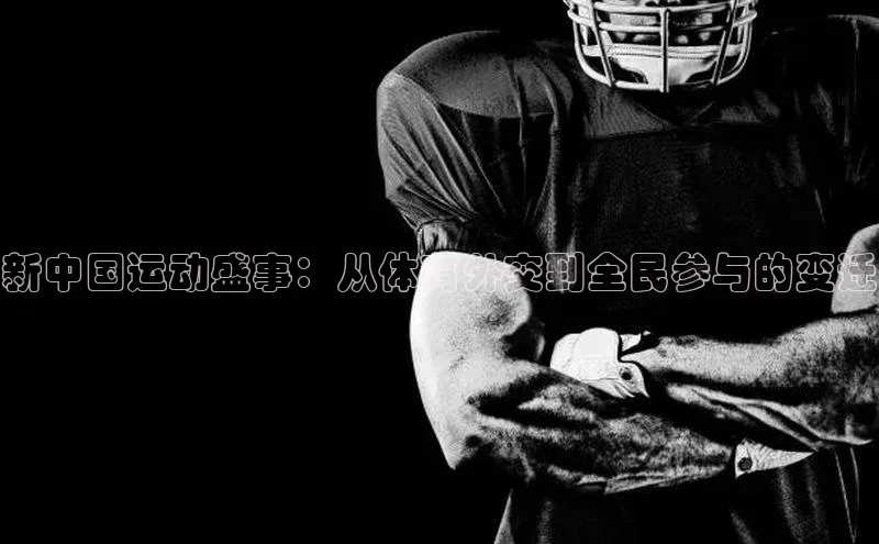 新中国运动盛事：从体育外交到全民参与的变迁