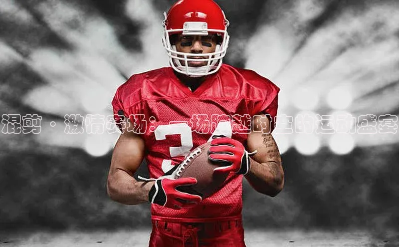 混剪·激情赛场：一场跨越时空的运动盛宴