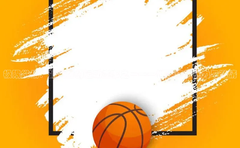 极限挑战：最火爆的运动赛事之一——世界杯的魅力与激情