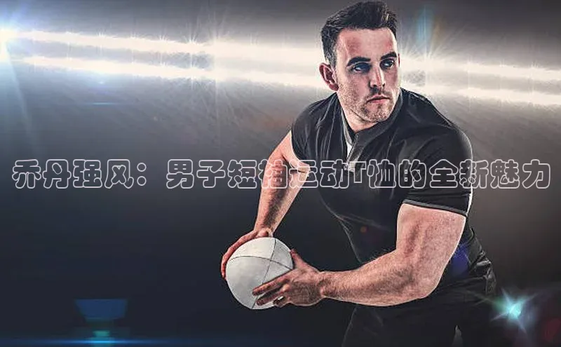 乔丹强风：男子短袖运动T恤的全新魅力