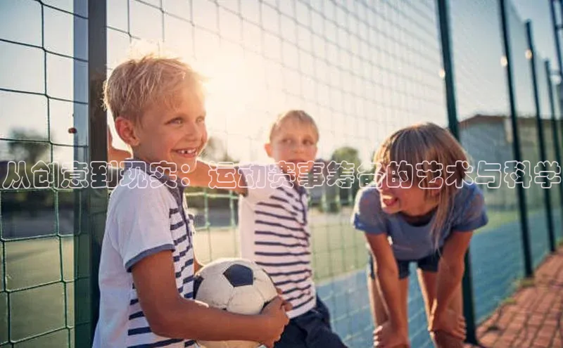 从创意到现实：运动赛事筹备的艺术与科学