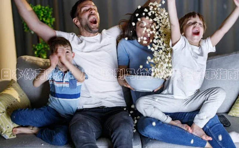 日本体育魅力：从足球到马拉松的完整赛事指南