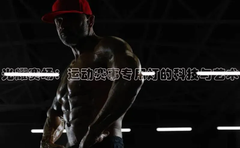 光耀赛场：运动赛事专用灯的科技与艺术