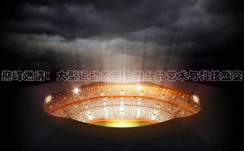 巅峰燃情：大型运动赛事主舞台的艺术与科技盛宴