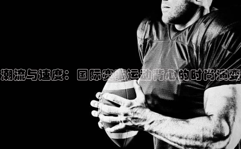 潮流与速度：国际赛事运动背心的时尚演变