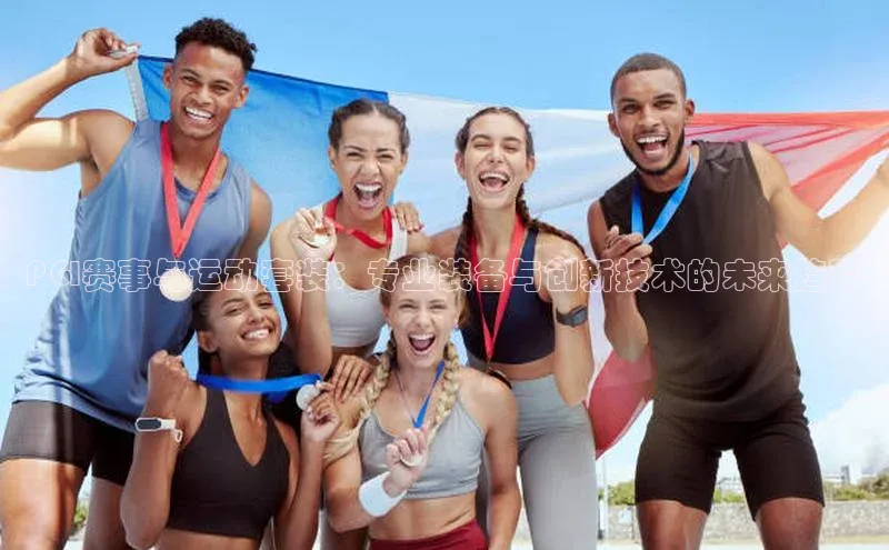 PGI赛事与运动套装：专业装备与创新技术的未来趋势