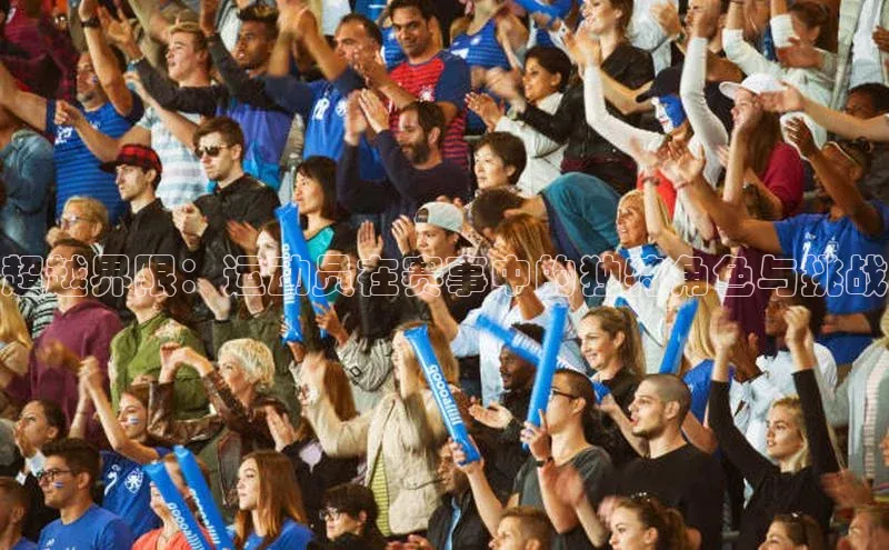 超越界限：运动员在赛事中的独特角色与挑战