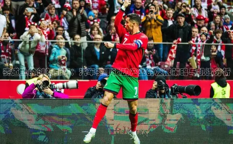 赛道上的创新引擎：汽车赛事运动产业的发展策略与机遇分析