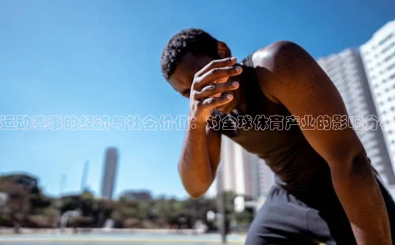 运动赛事的经济与社会价值：对全球体育产业的影响分析