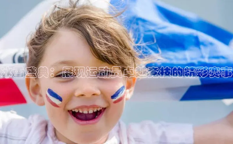 冰雪盛典：展现运动员卓越竞技的精彩赛事