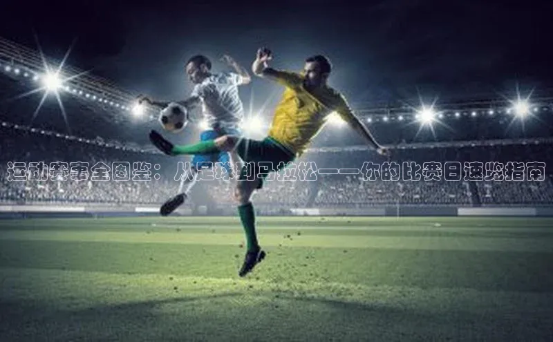 运动赛事全图鉴：从足球到马拉松——你的比赛日速览指南