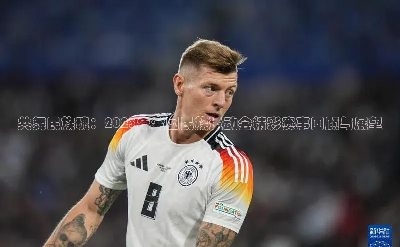 共舞民族魂：2023年全国民族运动会精彩赛事回顾与展望