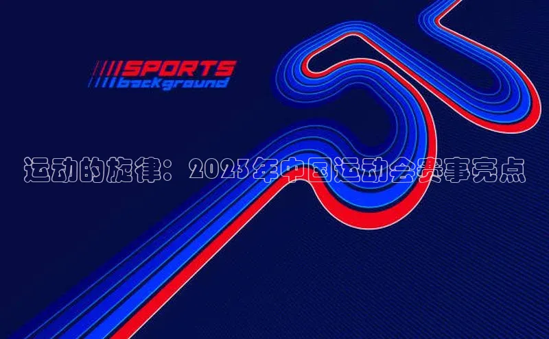 运动的旋律：2023年中国运动会赛事亮点