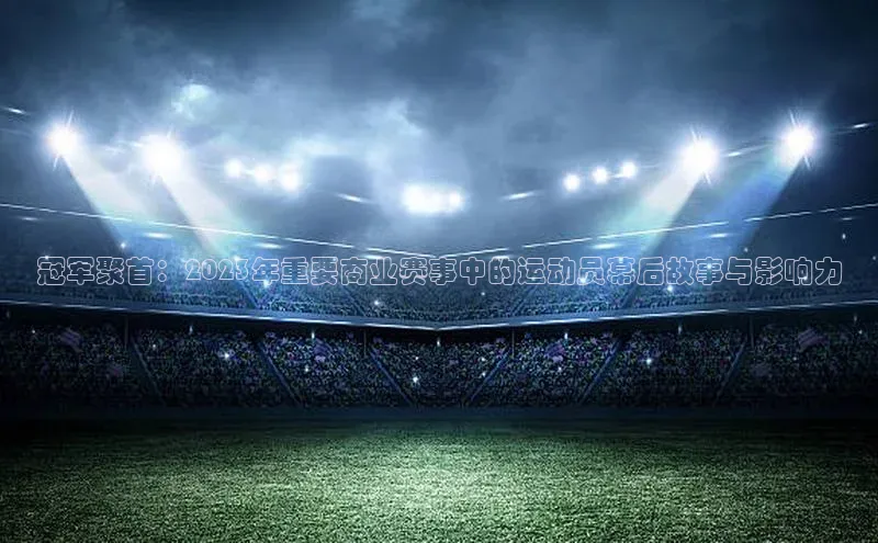 冠军聚首：2023年重要商业赛事中的运动员幕后故事与影响力