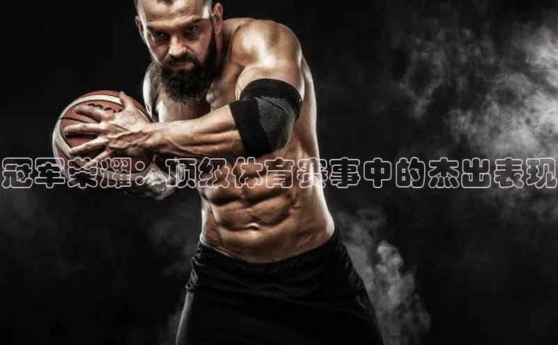 冠军荣耀：顶级体育赛事中的杰出表现