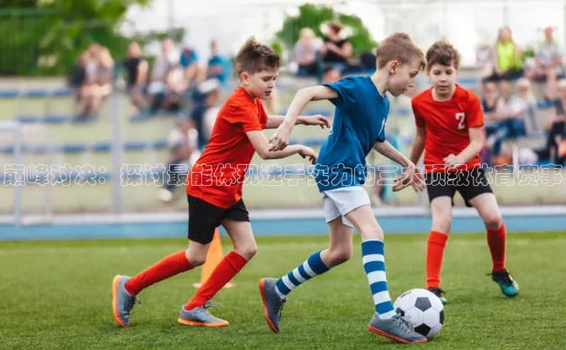 巅峰对决：探讨最能体现选手实力的三大顶级体育赛事