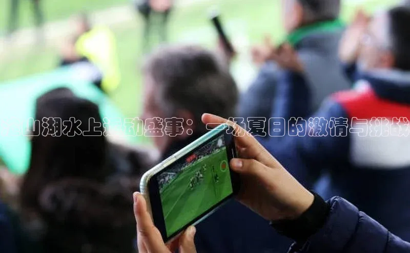 淀山湖水上运动盛事：一场夏日的激情与挑战
