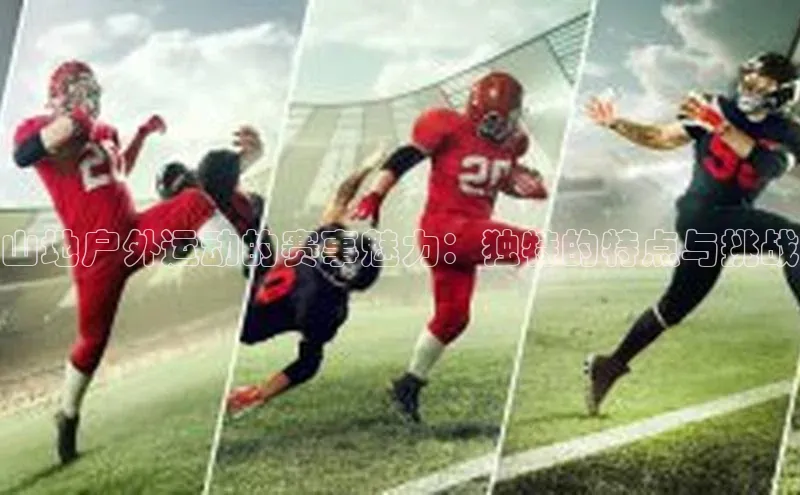 山地户外运动的赛事魅力：独特的特点与挑战