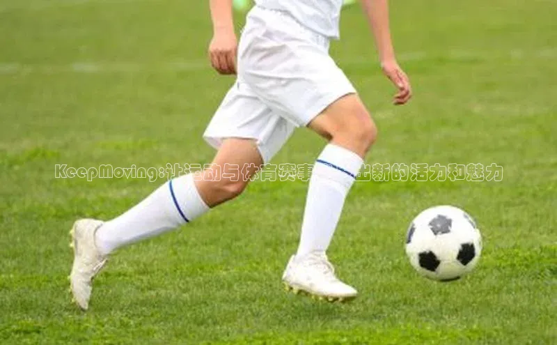 KeepMoving:让运动与体育赛事焕发出新的活力和魅力