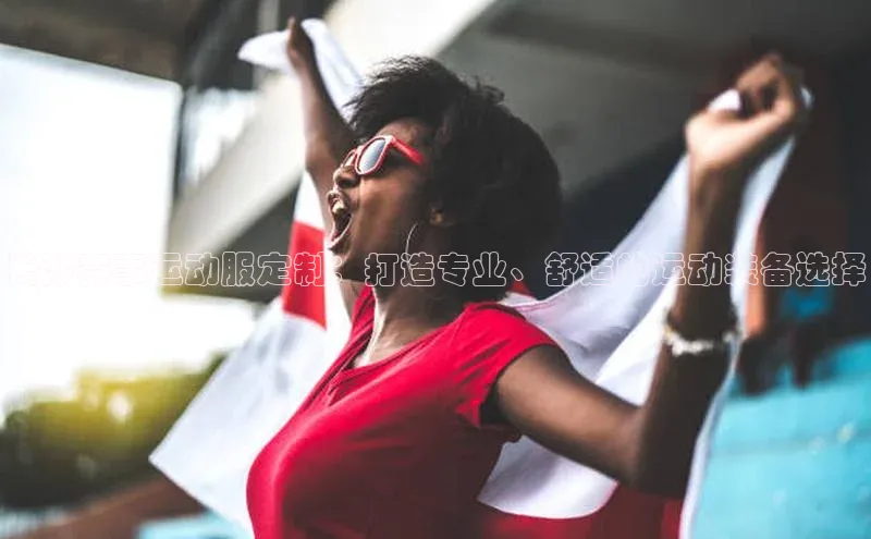 长沙赛事运动服定制：打造专业、舒适的运动装备选择