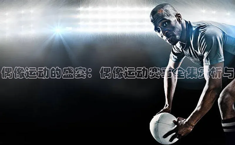 偶像运动的盛宴：偶像运动赛事全集赏析与