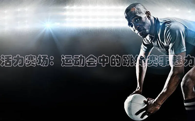 活力赛场：运动会中的跳绳赛事魅力