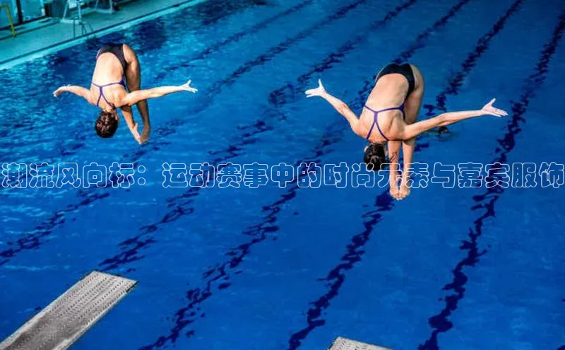 潮流风向标：运动赛事中的时尚元素与嘉宾服饰