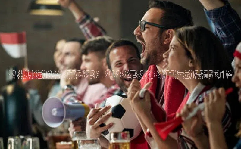 科技驱动的体育盛宴：2023年科技体育运动赛事前瞻