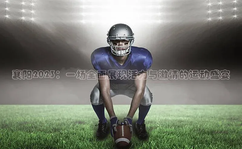 襄阳2023：一场全面展现活力与激情的运动盛宴