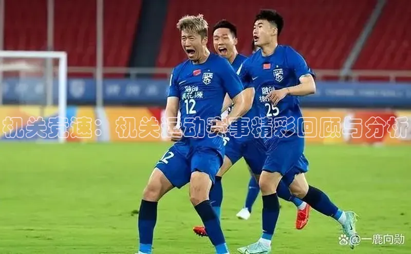 机关竞速：机关运动赛事精彩回顾与分析