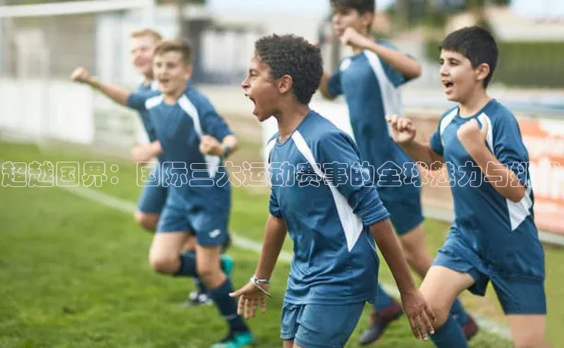 超越国界：国际三大运动赛事的全球魅力与挑战