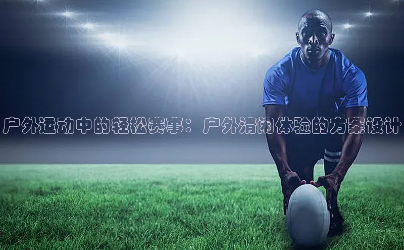 户外运动中的轻松赛事：户外清闲体验的方案设计