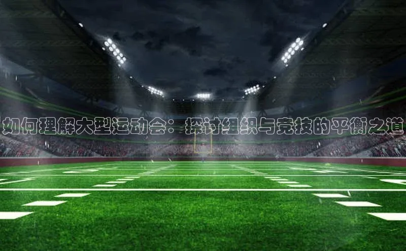 如何理解大型运动会：探讨组织与竞技的平衡之道