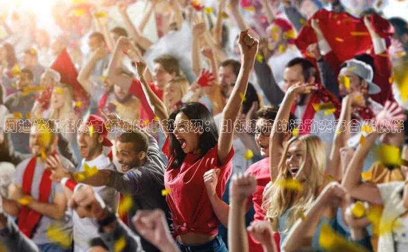 阿迪达斯在体育领域的卓越表现：引领潮流的运动赛事合作伙伴