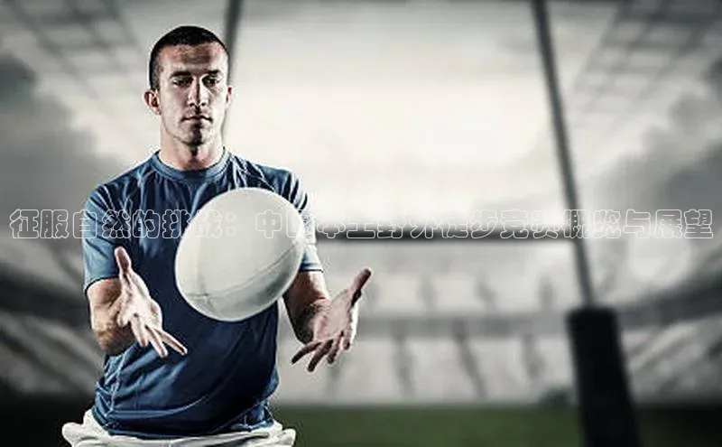 征服自然的挑战：中国本土野外徒步竞赛概览与展望