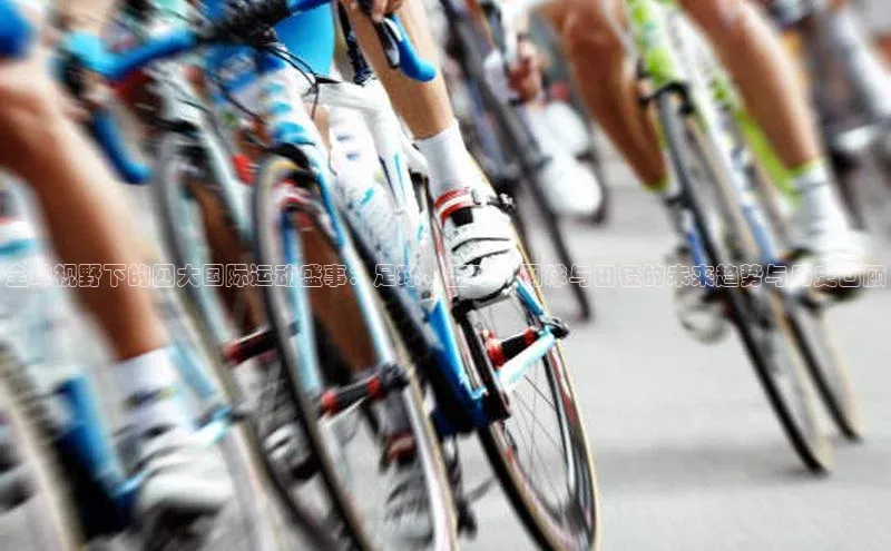 全球视野下的四大国际运动盛事：足球、篮球、网球与田径的未来趋势与历史回顾